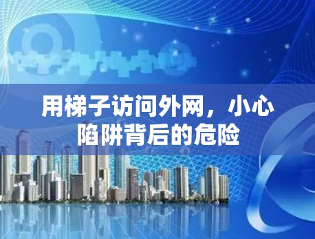 用梯子访问外网，小心陷阱背后的危险