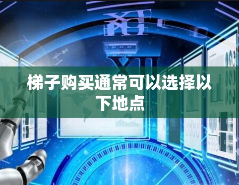 梯子购买通常可以选择以下地点