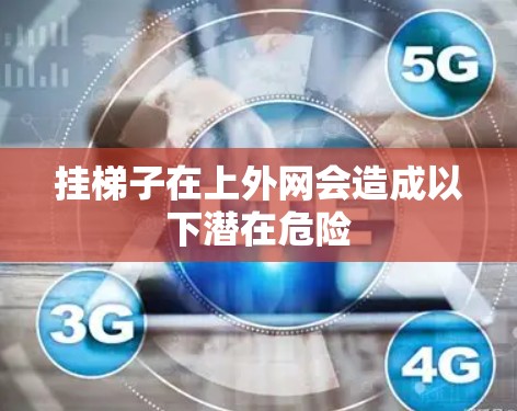 挂梯子在上外网会造成以下潜在危险