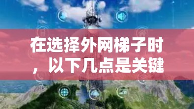在选择外网梯子时，以下几点是关键因素，帮助你做出明智的决定