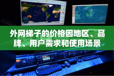 外网梯子的价格因地区、品牌、用户需求和使用场景而异。以下是一些常见的价格范围，供您参考