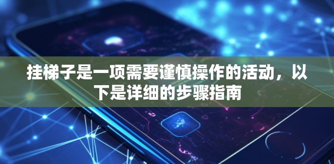 挂梯子是一项需要谨慎操作的活动，以下是详细的步骤指南