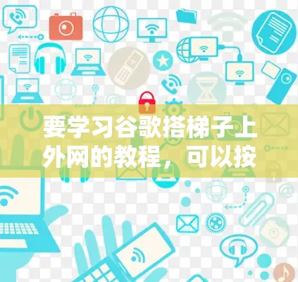 要学习谷歌搭梯子上外网的教程，可以按照以下步骤进行