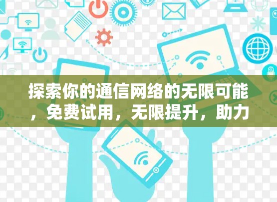 探索你的通信网络的无限可能，免费试用，无限提升，助力通信工程师轻松畅行