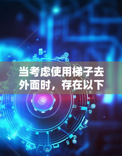 当考虑使用梯子去外面时，存在以下潜在风险和影响