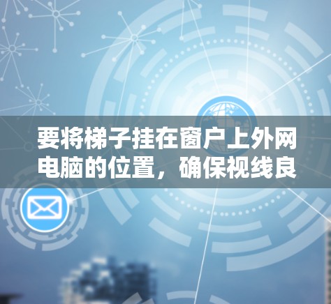 要将梯子挂在窗户上外网电脑的位置，确保视线良好，以下是一个清晰的步骤指南