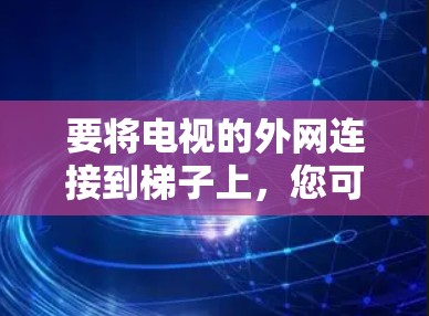 要将电视的外网连接到梯子上，您可以按照以下步骤操作