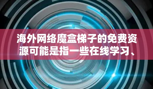 海外网络魔盒梯子的免费资源可能是指一些在线学习、娱乐或教育的免费选项。以下是一些常见的免费海外网络资源