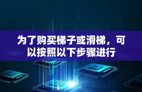 为了购买梯子或滑梯，可以按照以下步骤进行