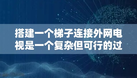 搭建一个梯子连接外网电视是一个复杂但可行的过程，以下是一步步的指南