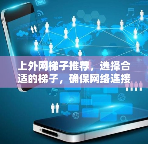 上外网梯子推荐，选择合适的梯子，确保网络连接稳定高效