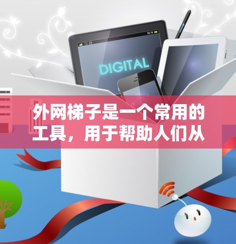 外网梯子是一个常用的工具，用于帮助人们从高处安全地降至地面。尽管其广泛应用于工作和日常生活，但在使用时仍需注意安全问题。以下是关于外网梯子的详细总结
