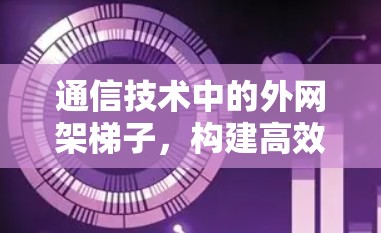 通信技术中的外网架梯子，构建高效网络的秘籍