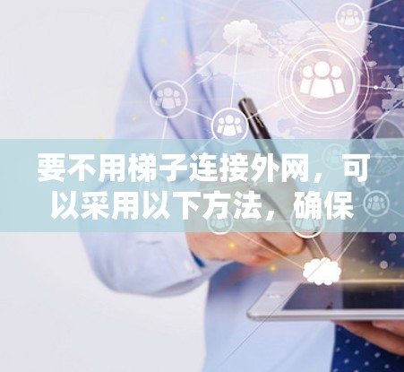 要不用梯子连接外网，可以采用以下方法，确保安全和稳固