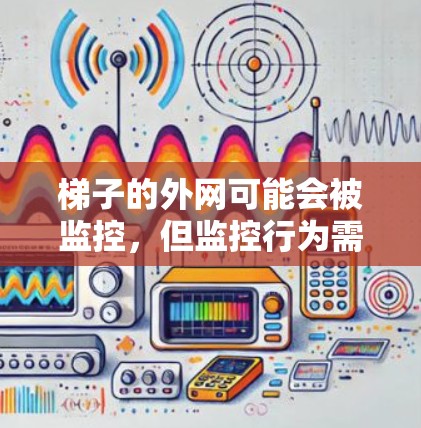 梯子的外网可能会被监控，但监控行为需要遵守相关法律法规，并采取安全措施以保护被监控者的隐私和安全。以下是对这个问题的详细分析和解答