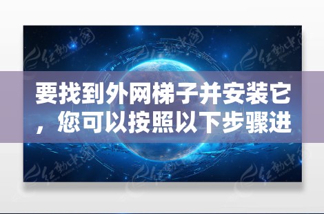 要找到外网梯子并安装它，您可以按照以下步骤进行操作