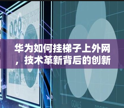 华为如何挂梯子上外网，技术革新背后的创新
