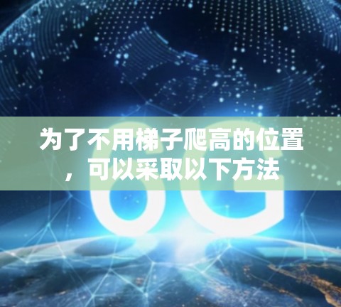 为了不用梯子爬高的位置，可以采取以下方法