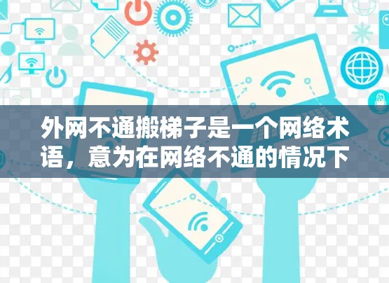 外网不通搬梯子是一个网络术语，意为在网络不通的情况下，通过搬梯子（即移动设备或物理结构）来解决网络问题。以下是对该术语的详细分析