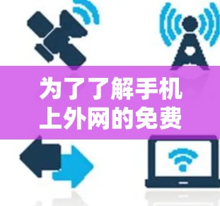为了了解手机上外网的免费方法，可以按照以下步骤进行