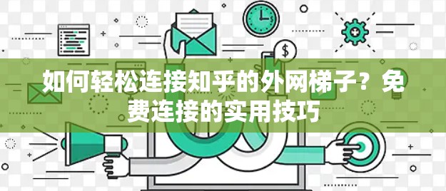 如何轻松连接知乎的外网梯子？免费连接的实用技巧