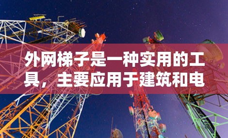 外网梯子是一种实用的工具，主要应用于建筑和电路安装领域，主要用于连接外部网线和内部网线。以下是其主要功能的详细说明