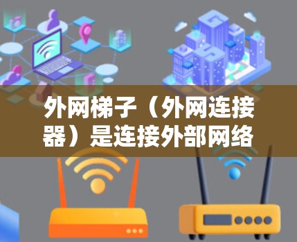 外网梯子（外网连接器）是连接外部网络到内部设备的工具。以下是一些推荐的外网梯子品牌及其特点，供您参考