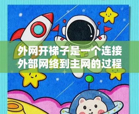 外网开梯子是一个连接外部网络到主网的过程，通常分为以下几个步骤