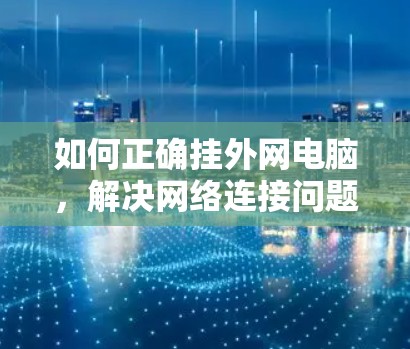 如何正确挂外网电脑，解决网络连接问题的步骤指南