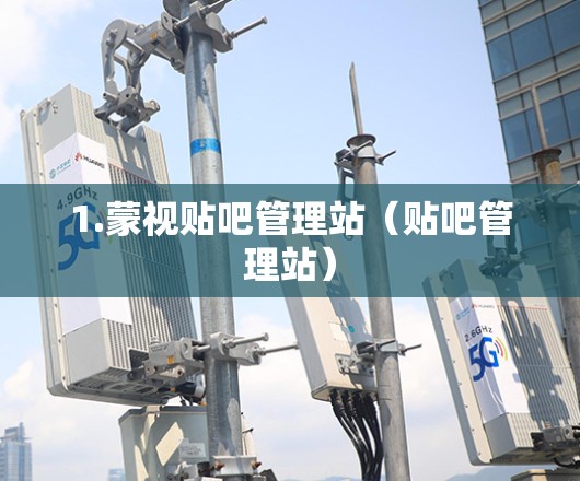 1.蒙视贴吧管理站（贴吧管理站）