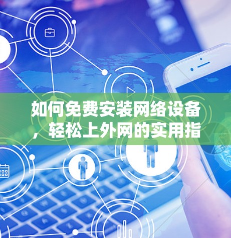 如何免费安装网络设备，轻松上外网的实用指南
