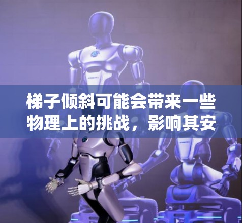 梯子倾斜可能会带来一些物理上的挑战，影响其安全性和稳定性。以下是对此问题的详细分析