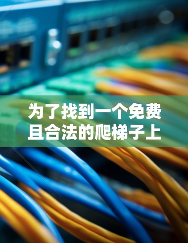 为了找到一个免费且合法的爬梯子上外网，可以按照以下步骤进行