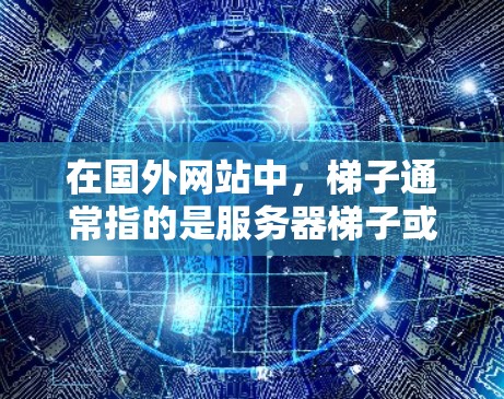 在国外网站中，梯子通常指的是服务器梯子或网站框架中的梯子。以下是一些可能的情况和解决方案