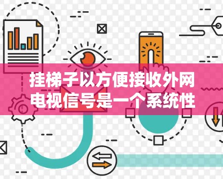 挂梯子以方便接收外网电视信号是一个系统性的过程，需要考虑多个因素。以下是详细的步骤指南