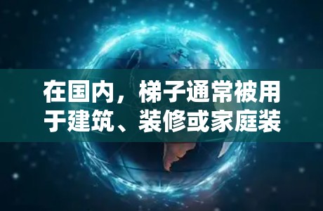 在国内，梯子通常被用于建筑、装修或家庭装饰中的固定或支撑用途。以下是使用梯子上外网的常见场景和方法