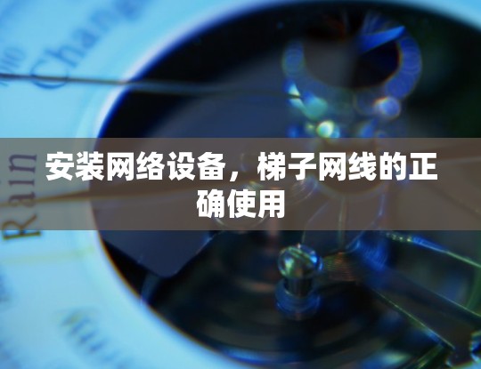 安装网络设备，梯子网线的正确使用