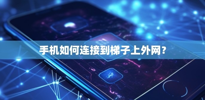 手机如何连接到梯子上外网？