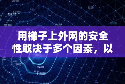 用梯子上外网的安全性取决于多个因素，以下是一些关键点