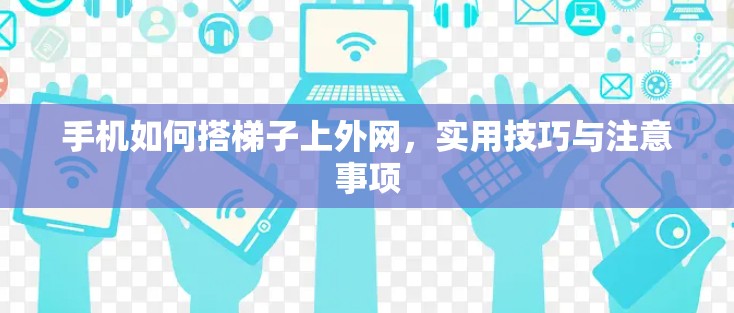 手机如何搭梯子上外网，实用技巧与注意事项