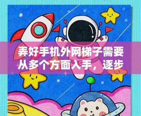 弄好手机外网梯子需要从多个方面入手，逐步排查和优化。以下是详细的步骤指南