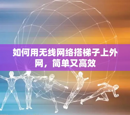 如何用无线网络搭梯子上外网，简单又高效
