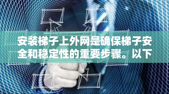 安装梯子上外网是确保梯子安全和稳定性的重要步骤。以下是一步步的指南，帮助您完成这个任务