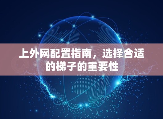 上外网配置指南，选择合适的梯子的重要性