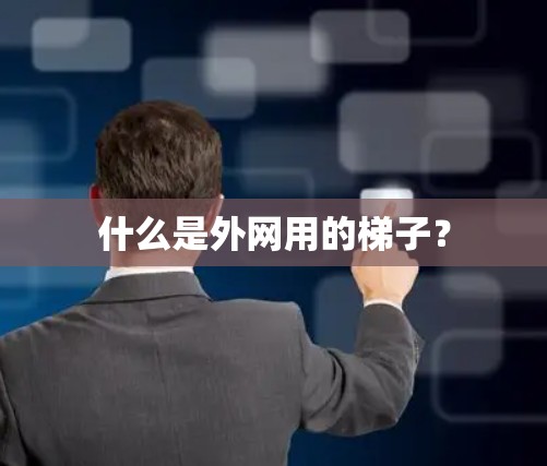 什么是外网用的梯子？