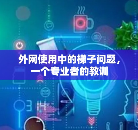 外网使用中的梯子问题，一个专业者的教训