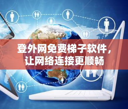 登外网免费梯子软件，让网络连接更顺畅