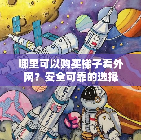哪里可以购买梯子看外网？安全可靠的选择