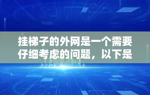 挂梯子的外网是一个需要仔细考虑的问题，以下是一些建议，帮助你安全地完成这个任务
