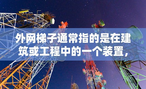 外网梯子通常指的是在建筑或工程中的一个装置，用于固定或支撑某种结构。具体来说，它可能用于以下几种用途